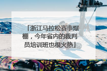 浙江马拉松赛事爆棚，今年省内的裁判员培训班也很火热
