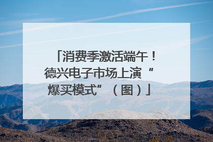 消费季激活端午！德兴电子市场上演“爆买模式”（图）