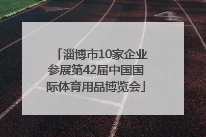 淄博市10家企业参展第42届中国国际体育用品博览会