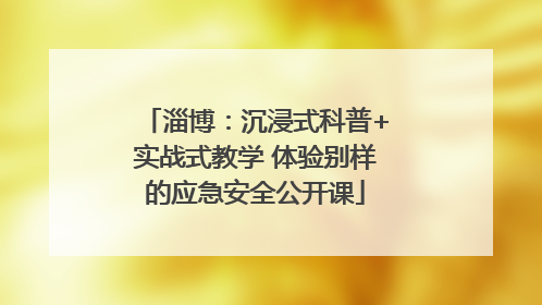 淄博：沉浸式科普+实战式教学 体验别样的应急安全公开课