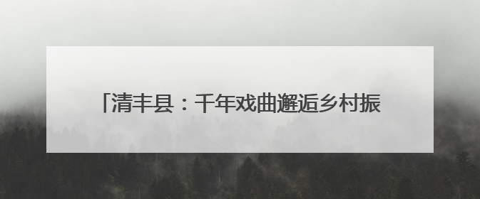 清丰县：千年戏曲邂逅乡村振兴，精彩戏曲盛宴燃动夏日