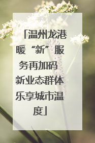 温州龙港暖“新”服务再加码 新业态群体乐享城市温度