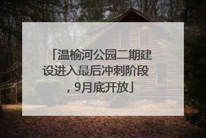 温榆河公园二期建设进入最后冲刺阶段，9月底开放