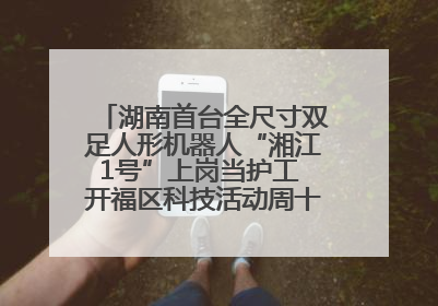 湖南首台全尺寸双足人形机器人“湘江1号”上岗当护工 开福区科技活动周十大科创项目签约