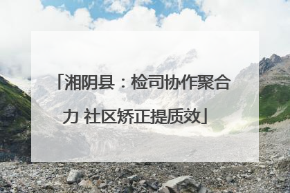 湘阴县：检司协作聚合力 社区矫正提质效