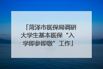 菏泽市医保局调研大学生基本医保“入学即参即缴”工作