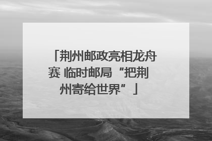 荆州邮政亮相龙舟赛 临时邮局“把荆州寄给世界”