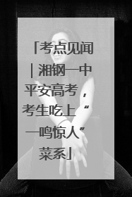考点见闻｜湘钢一中平安高考，考生吃上“一鸣惊人”菜系