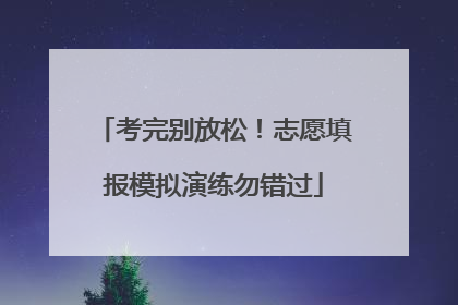 考完别放松！志愿填报模拟演练勿错过