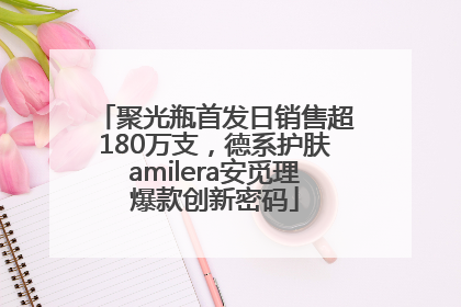 聚光瓶首发日销售超180万支，德系护肤amilera安觅理爆款创新密码