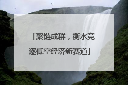 聚链成群，衡水竞逐低空经济新赛道