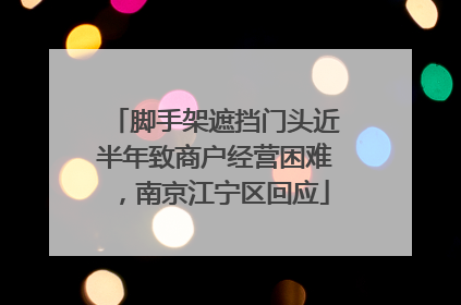 脚手架遮挡门头近半年致商户经营困难，南京江宁区回应