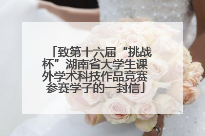 致第十六届“挑战杯”湖南省大学生课外学术科技作品竞赛参赛学子的一封信