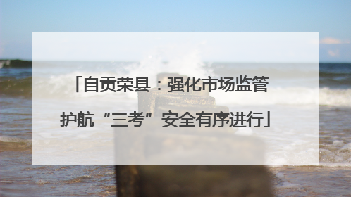 自贡荣县：强化市场监管 护航“三考”安全有序进行