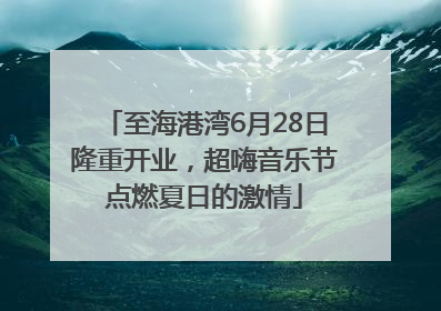 至海港湾6月28日隆重开业，超嗨音乐节点燃夏日的激情