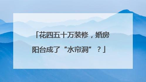 花四五十万装修，婚房阳台成了“水帘洞”？