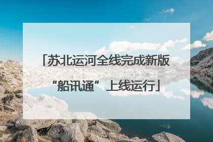 苏北运河全线完成新版“船讯通”上线运行
