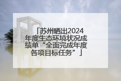 苏州晒出2024年度生态环境状况成绩单“全面完成年度各项目标任务”