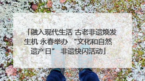 融入现代生活 古老非遗焕发生机 永春举办 “文化和自然遗产日” 非遗快闪活动