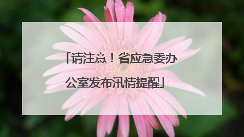 请注意！省应急委办公室发布汛情提醒