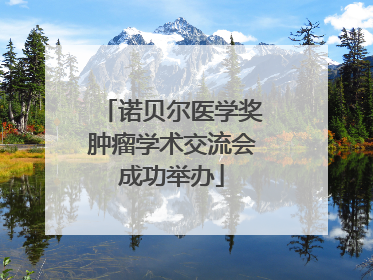 诺贝尔医学奖肿瘤学术交流会成功举办