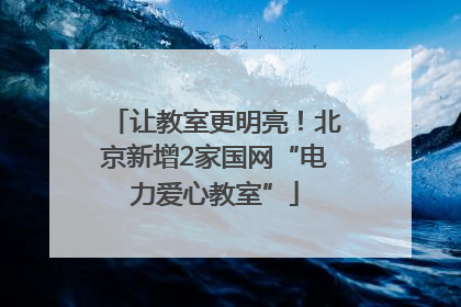 让教室更明亮！北京新增2家国网“电力爱心教室”
