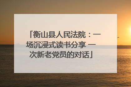 衡山县人民法院：一场沉浸式读书分享 一次新老党员的对话