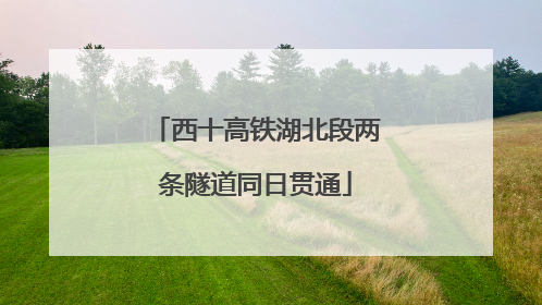 西十高铁湖北段两条隧道同日贯通