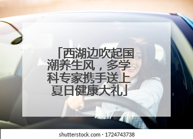 西湖边吹起国潮养生风，多学科专家携手送上夏日健康大礼