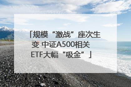 规模“激战”座次生变 中证A500相关ETF大幅“吸金”
