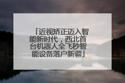 近视矫正迈入智能新时代，西北首台机器人全飞秒智能设备落户新疆