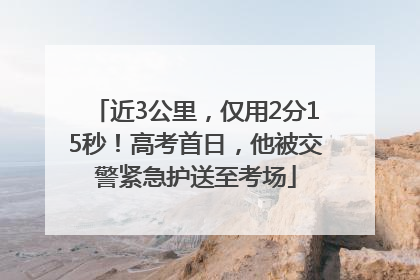 近3公里，仅用2分15秒！高考首日，他被交警紧急护送至考场