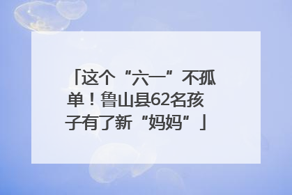 这个“六一”不孤单！鲁山县62名孩子有了新“妈妈”