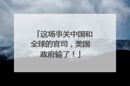 这场事关中国和全球的官司，美国政府输了！