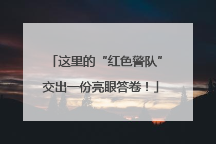 这里的“红色警队”交出一份亮眼答卷！