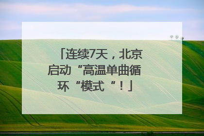 连续7天，北京启动“高温单曲循环“模式“！
