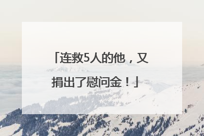 连救5人的他，又捐出了慰问金！