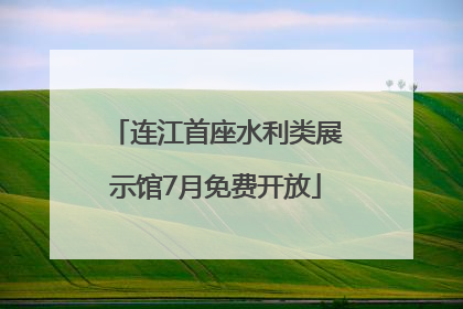连江首座水利类展示馆7月免费开放