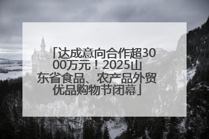 达成意向合作超3000万元！2025山东省食品、农产品外贸优品购物节闭幕