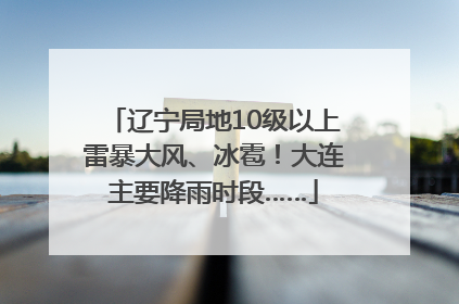 辽宁局地10级以上雷暴大风、冰雹！大连主要降雨时段……