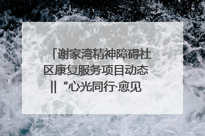 谢家湾精神障碍社区康复服务项目动态‖“心光同行·愈见美好——公益讲堂与健康义诊”活动
