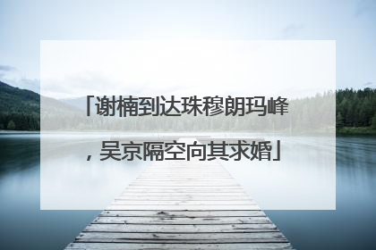 谢楠到达珠穆朗玛峰，吴京隔空向其求婚