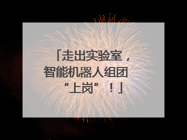 走出实验室，智能机器人组团“上岗”！