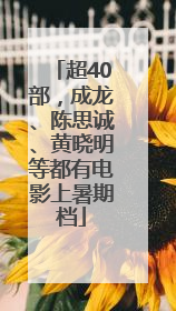 超40部，成龙、陈思诚、黄晓明等都有电影上暑期档