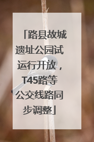 路县故城遗址公园试运行开放，T45路等公交线路同步调整