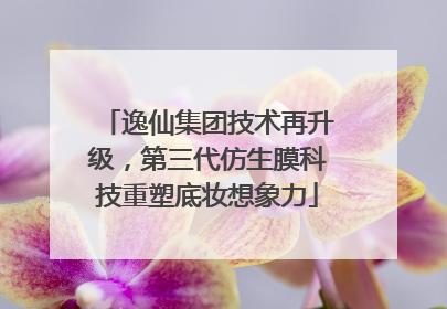 逸仙集团技术再升级，第三代仿生膜科技重塑底妆想象力