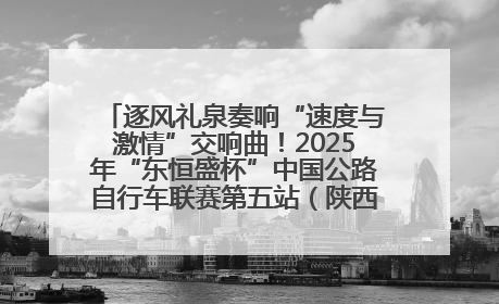 逐风礼泉奏响“速度与激情”交响曲！2025年“东恒盛杯”中国公路自行车联赛第五站（陕西·礼泉站）正式开赛