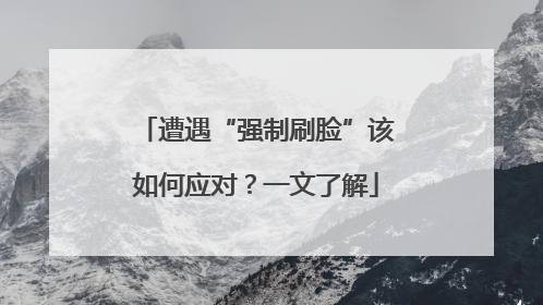 遭遇“强制刷脸”该如何应对？一文了解