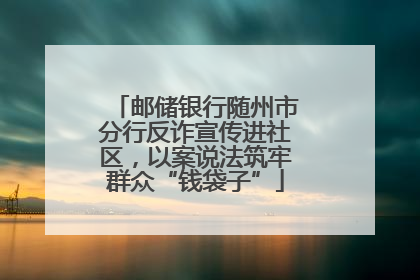邮储银行随州市分行反诈宣传进社区，以案说法筑牢群众“钱袋子”