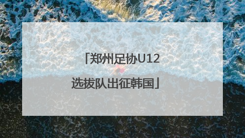 郑州足协U12选拔队出征韩国